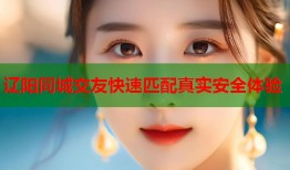辽阳同城交友快速匹配真实安全体验