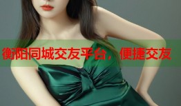 衡阳同城交友平台，便捷交友