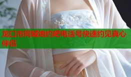 龙口市同城炮约吧电话号快速约见真心伴侣