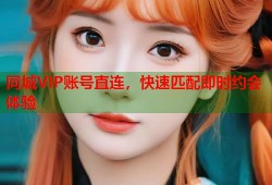 同城VIP账号直连，快速匹配即时约会体验