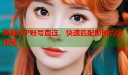 同城VIP账号直连，快速匹配即时约会体验