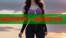 南阳同城平台，快速找到伴侣