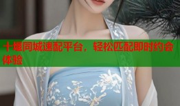 十堰同城速配平台，轻松匹配即时约会体验