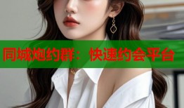 同城炮约群：快速约会平台