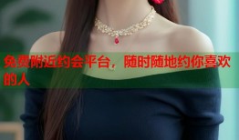 免费附近约会平台，随时随地约你喜欢的人