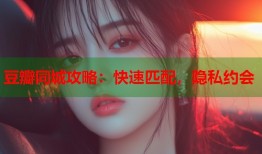 豆瓣同城攻略：快速匹配，隐私约会