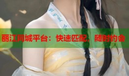 丽江同城平台：快速匹配，随时约会