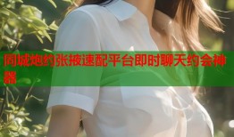 同城炮约张掖速配平台即时聊天约会神器