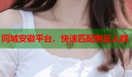 同城安徽平台，快速匹配附近人群