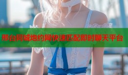 邢台同城炮约网快速匹配即时聊天平台