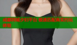 成都同城少妇平台 极速匹配真实约玩体验