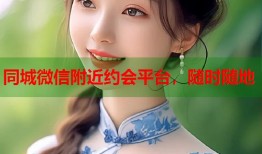 同城微信附近约会平台，随时随地