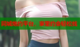 同城炮约平台，家里约会轻松找