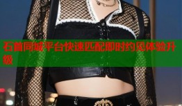 石首同城平台快速匹配即时约见体验升级