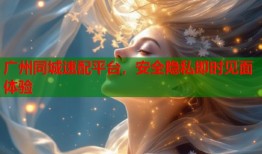 广州同城速配平台，安全隐私即时见面体验