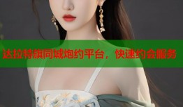达拉特旗同城炮约平台，快速约会服务