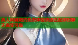 真人同城炮约免费体验快速匹配即时聊天真实可靠