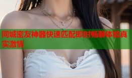 同城密友神器快速匹配即时畅聊体验真实激情