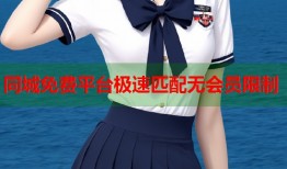 同城免费平台极速匹配无会员限制