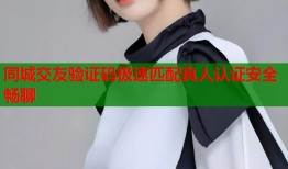 同城交友验证码极速匹配真人认证安全畅聊