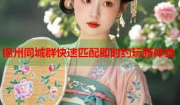 锦州同城群快速匹配即时约玩新体验