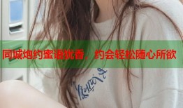 同城炮约蜜语犹香，约会轻松随心所欲