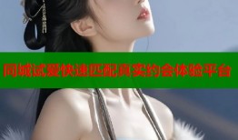 同城试爱快速匹配真实约会体验平台