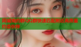 同城炮约群QQ群快速匹配附近高质量约会伙伴