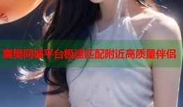 襄樊同城平台极速匹配附近高质量伴侣