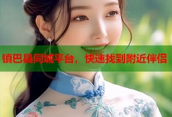 镇巴县同城平台，快速找到附近伴侣