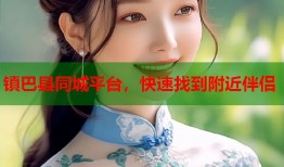 镇巴县同城平台，快速找到附近伴侣