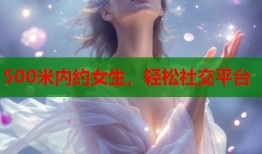 500米内约女生，轻松社交平台