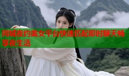 同城夜约美女平台快速匹配即时聊天畅享夜生活