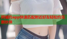 同城约app快速匹配附近好友轻松约见新伙伴