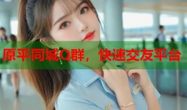 原平同城Q群，快速交友平台