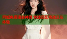 同城免费语音神器 快速匹配高效交友体验