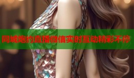 同城炮约直播微信实时互动精彩不停