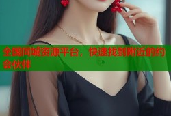 全国同城资源平台，快速找到附近的约会伙伴