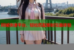 同城快速平台，轻松匹配即时见面体验