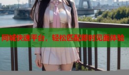 同城快速平台，轻松匹配即时见面体验