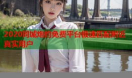 2020同城炮约免费平台极速匹配附近真实用户