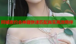 同城夜约会神器快速匹配真实高效陪伴