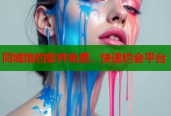 同城炮约软件免费，快速约会平台