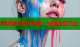 同城炮约软件免费，快速约会平台