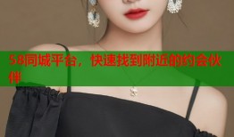 58同城平台，快速找到附近的约会伙伴