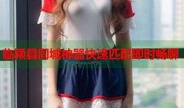 临颍县同城神器快速匹配即时畅聊