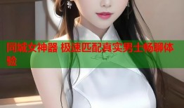 同城女神器 极速匹配真实男士畅聊体验