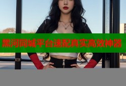 黑河同城平台速配真实高效神器