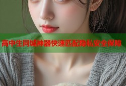 高中生同城神器快速匹配隐私安全保障