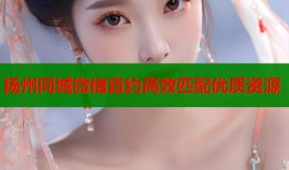 扬州同城微信直约高效匹配优质资源